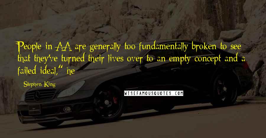 Stephen King Quotes: People in AA are generally too fundamentally broken to see that they've turned their lives over to an empty concept and a failed ideal," he