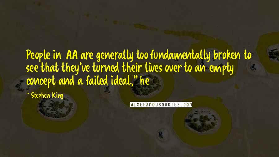 Stephen King Quotes: People in AA are generally too fundamentally broken to see that they've turned their lives over to an empty concept and a failed ideal," he