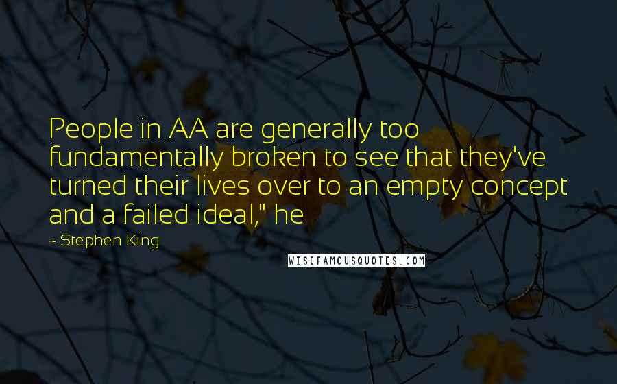 Stephen King Quotes: People in AA are generally too fundamentally broken to see that they've turned their lives over to an empty concept and a failed ideal," he