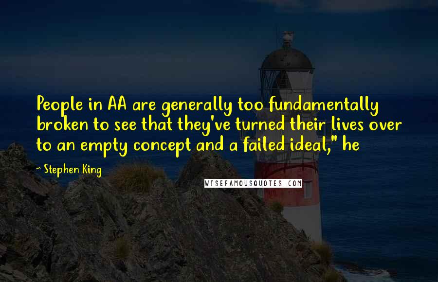 Stephen King Quotes: People in AA are generally too fundamentally broken to see that they've turned their lives over to an empty concept and a failed ideal," he