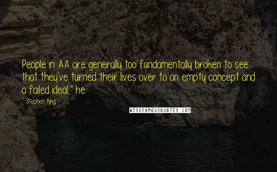 Stephen King Quotes: People in AA are generally too fundamentally broken to see that they've turned their lives over to an empty concept and a failed ideal," he