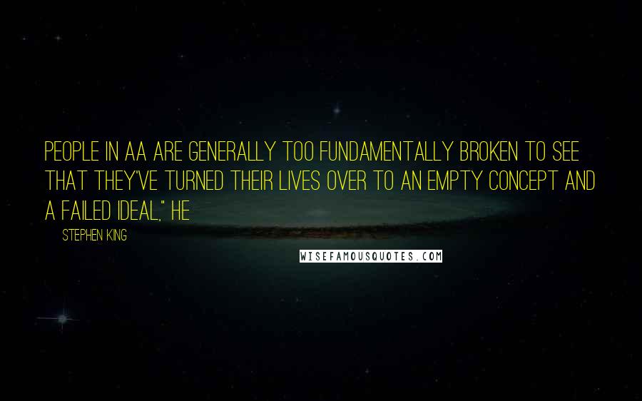 Stephen King Quotes: People in AA are generally too fundamentally broken to see that they've turned their lives over to an empty concept and a failed ideal," he