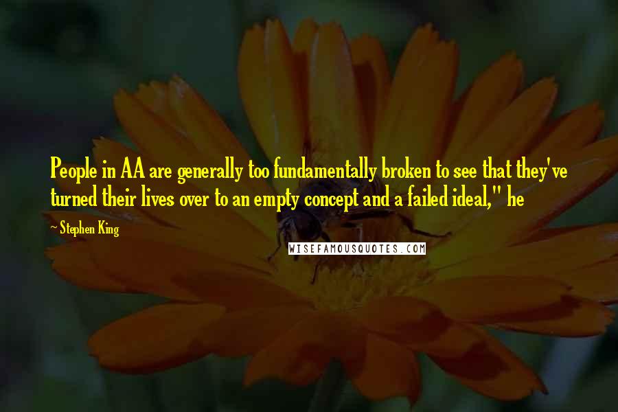 Stephen King Quotes: People in AA are generally too fundamentally broken to see that they've turned their lives over to an empty concept and a failed ideal," he