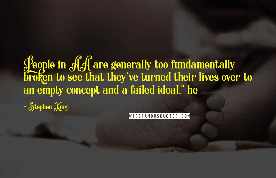 Stephen King Quotes: People in AA are generally too fundamentally broken to see that they've turned their lives over to an empty concept and a failed ideal," he