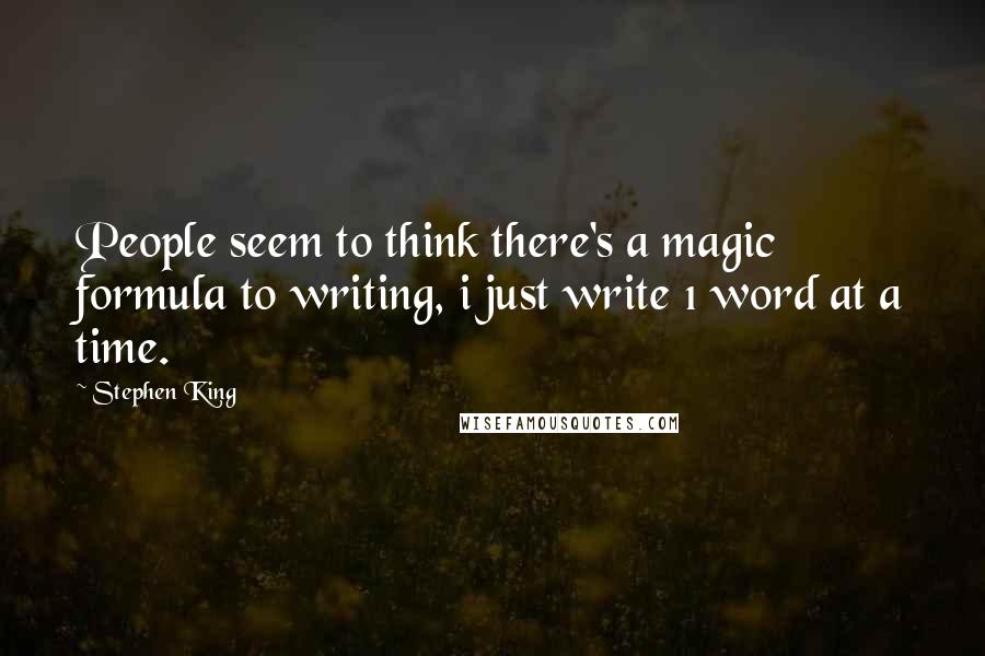 Stephen King Quotes: People seem to think there's a magic formula to writing, i just write 1 word at a time.