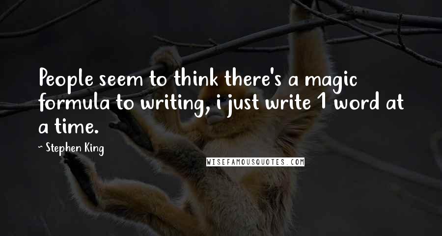 Stephen King Quotes: People seem to think there's a magic formula to writing, i just write 1 word at a time.