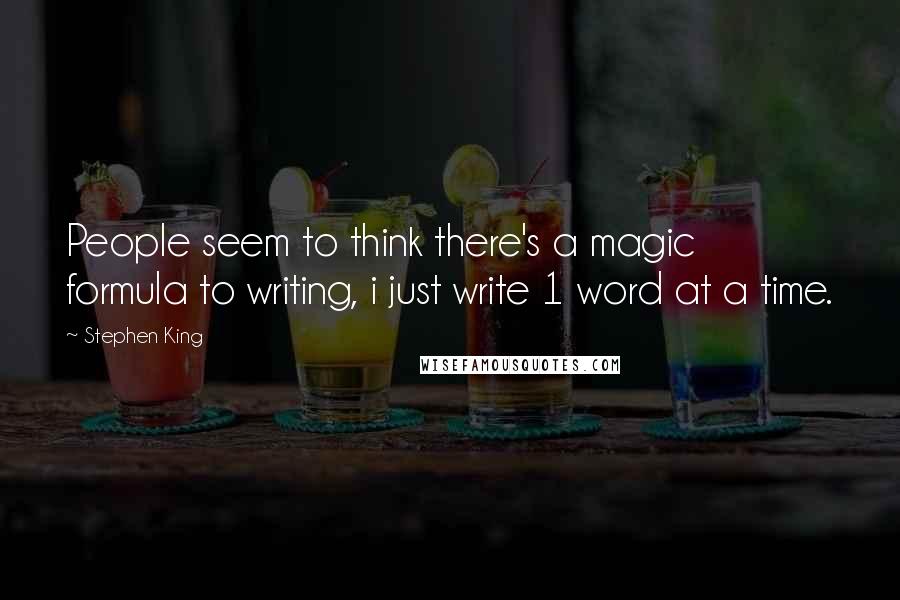 Stephen King Quotes: People seem to think there's a magic formula to writing, i just write 1 word at a time.