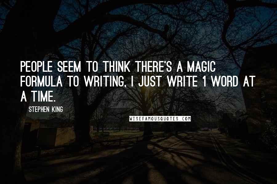 Stephen King Quotes: People seem to think there's a magic formula to writing, i just write 1 word at a time.