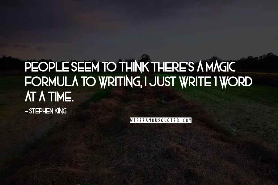 Stephen King Quotes: People seem to think there's a magic formula to writing, i just write 1 word at a time.