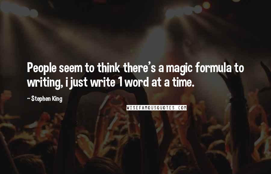 Stephen King Quotes: People seem to think there's a magic formula to writing, i just write 1 word at a time.