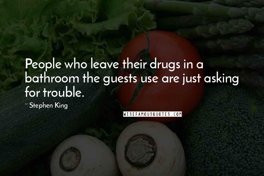 Stephen King Quotes: People who leave their drugs in a bathroom the guests use are just asking for trouble.
