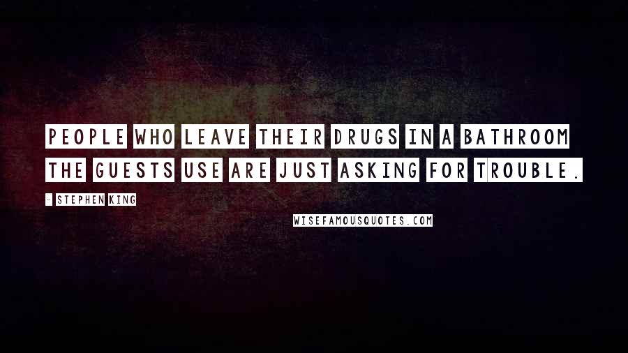 Stephen King Quotes: People who leave their drugs in a bathroom the guests use are just asking for trouble.