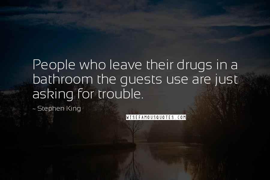 Stephen King Quotes: People who leave their drugs in a bathroom the guests use are just asking for trouble.