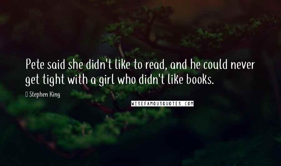 Stephen King Quotes: Pete said she didn't like to read, and he could never get tight with a girl who didn't like books.