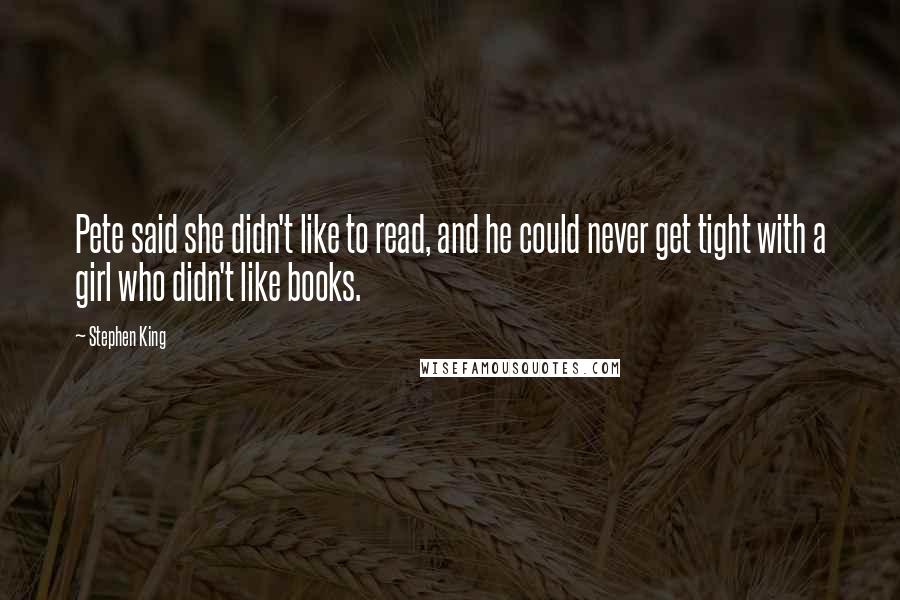 Stephen King Quotes: Pete said she didn't like to read, and he could never get tight with a girl who didn't like books.