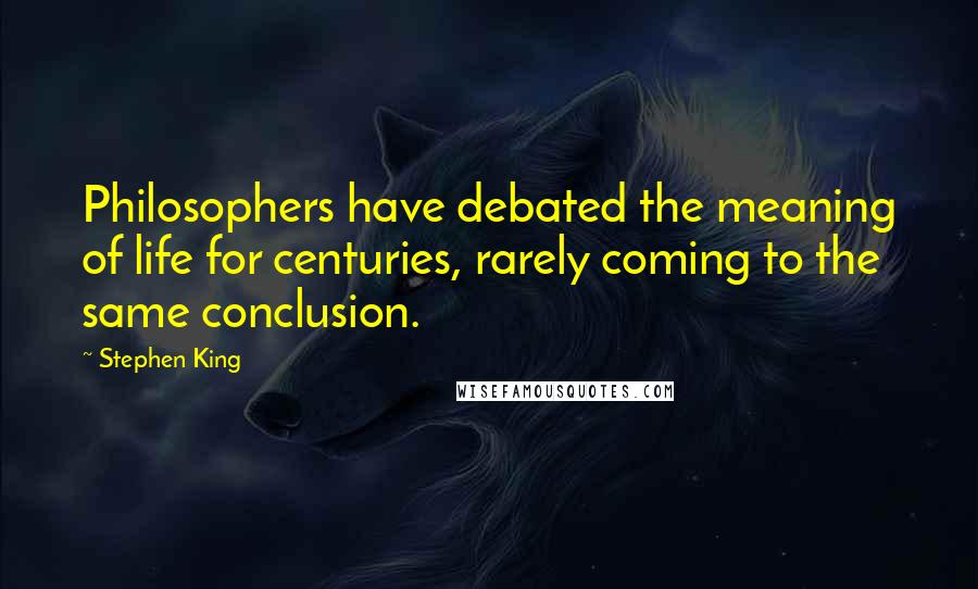 Stephen King Quotes: Philosophers have debated the meaning of life for centuries, rarely coming to the same conclusion.