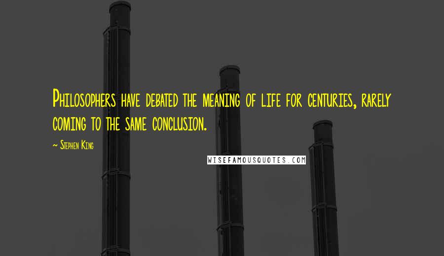 Stephen King Quotes: Philosophers have debated the meaning of life for centuries, rarely coming to the same conclusion.