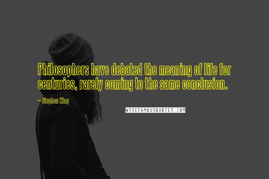 Stephen King Quotes: Philosophers have debated the meaning of life for centuries, rarely coming to the same conclusion.