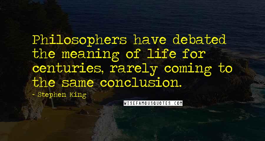 Stephen King Quotes: Philosophers have debated the meaning of life for centuries, rarely coming to the same conclusion.
