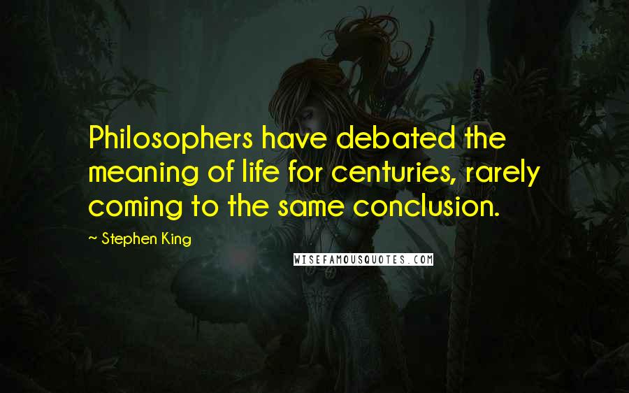 Stephen King Quotes: Philosophers have debated the meaning of life for centuries, rarely coming to the same conclusion.