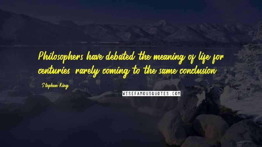 Stephen King Quotes: Philosophers have debated the meaning of life for centuries, rarely coming to the same conclusion.