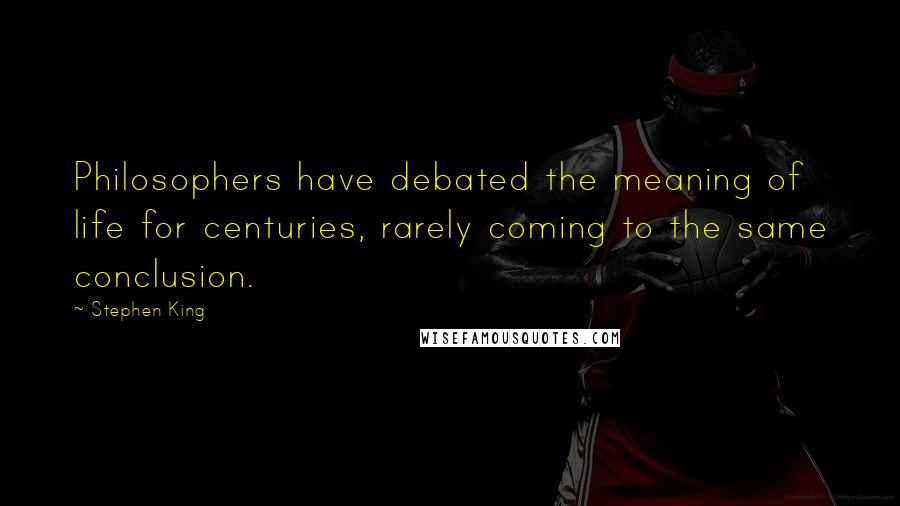 Stephen King Quotes: Philosophers have debated the meaning of life for centuries, rarely coming to the same conclusion.