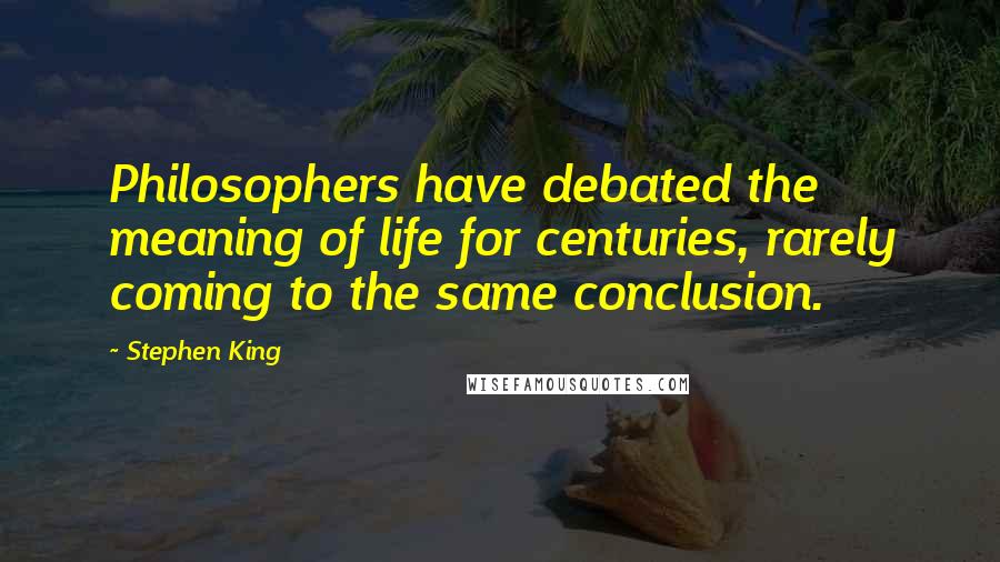 Stephen King Quotes: Philosophers have debated the meaning of life for centuries, rarely coming to the same conclusion.