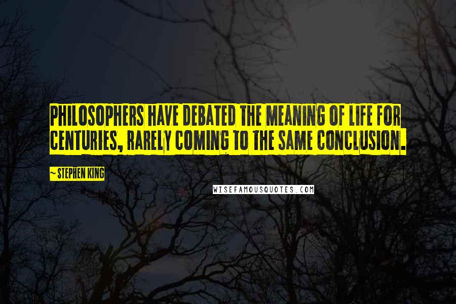 Stephen King Quotes: Philosophers have debated the meaning of life for centuries, rarely coming to the same conclusion.