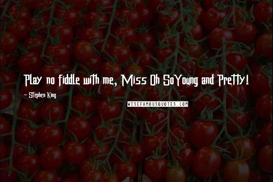 Stephen King Quotes: Play no fiddle with me, Miss Oh SoYoung and Pretty!
