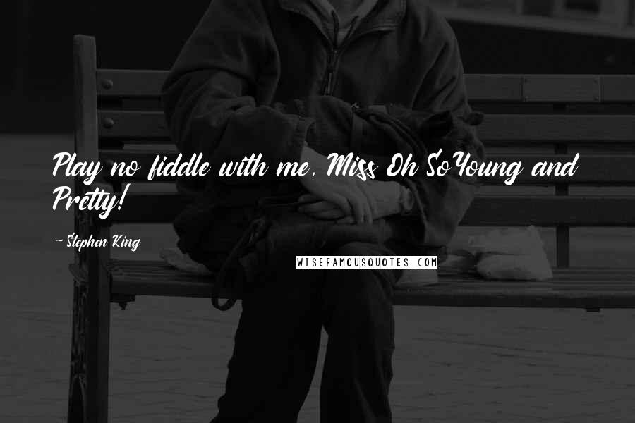 Stephen King Quotes: Play no fiddle with me, Miss Oh SoYoung and Pretty!