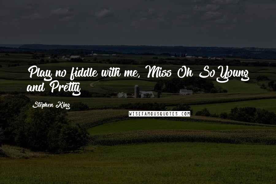 Stephen King Quotes: Play no fiddle with me, Miss Oh SoYoung and Pretty!