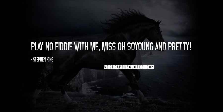 Stephen King Quotes: Play no fiddle with me, Miss Oh SoYoung and Pretty!