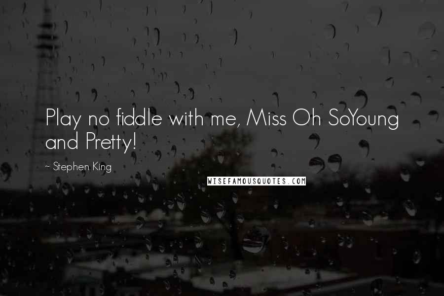 Stephen King Quotes: Play no fiddle with me, Miss Oh SoYoung and Pretty!