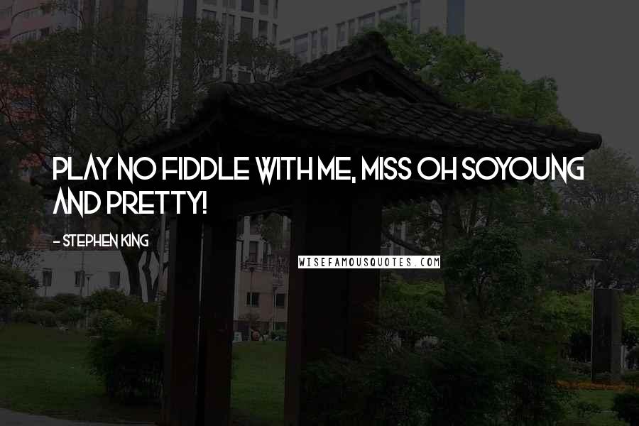 Stephen King Quotes: Play no fiddle with me, Miss Oh SoYoung and Pretty!