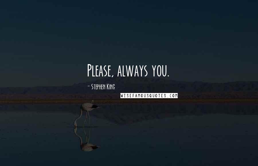 Stephen King Quotes: Please, always you.