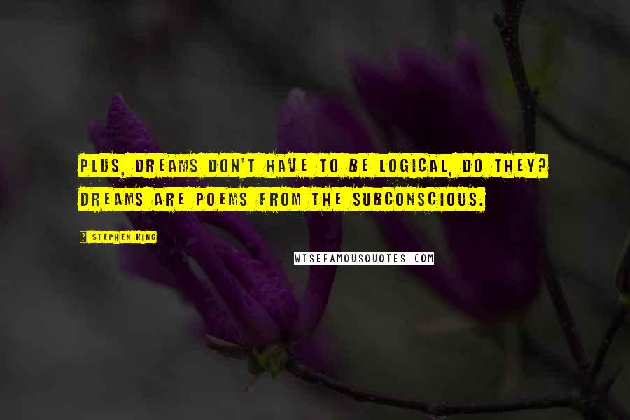 Stephen King Quotes: Plus, dreams don't have to be logical, do they? Dreams are poems from the subconscious.