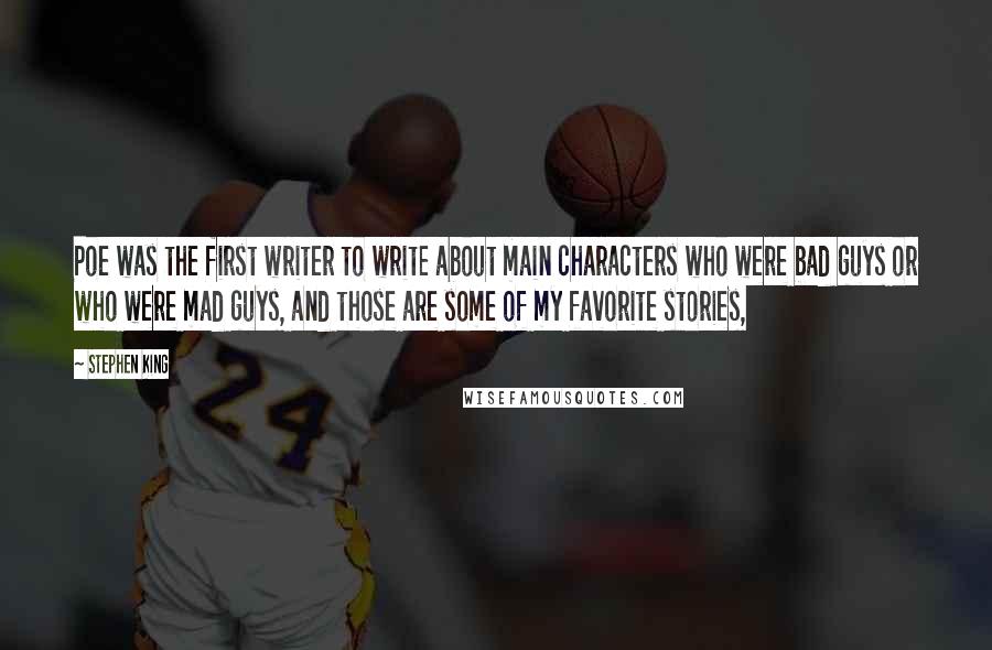 Stephen King Quotes: Poe was the first writer to write about main characters who were bad guys or who were mad guys, and those are some of my favorite stories,