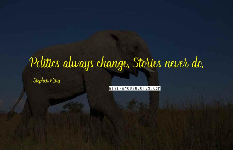 Stephen King Quotes: Politics always change. Stories never do.