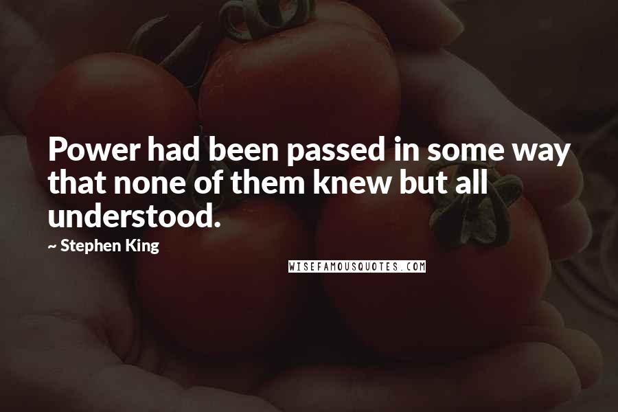 Stephen King Quotes: Power had been passed in some way that none of them knew but all understood.