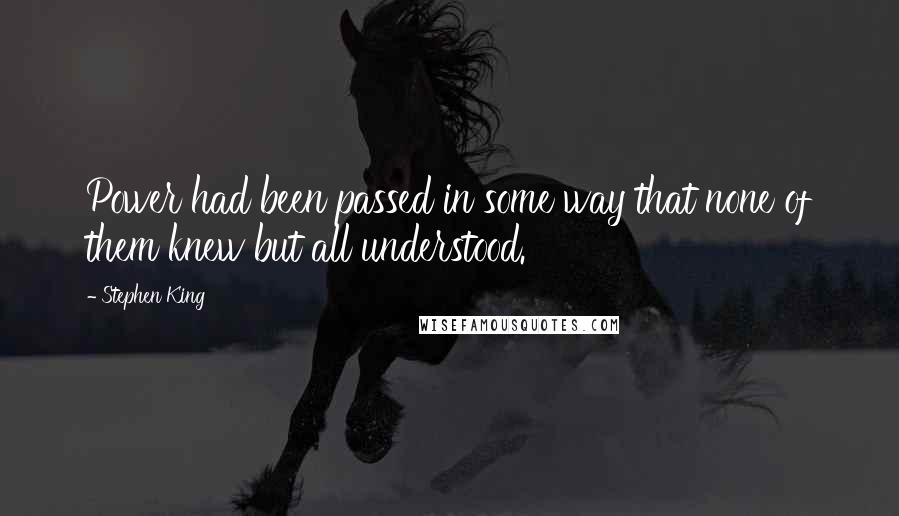 Stephen King Quotes: Power had been passed in some way that none of them knew but all understood.