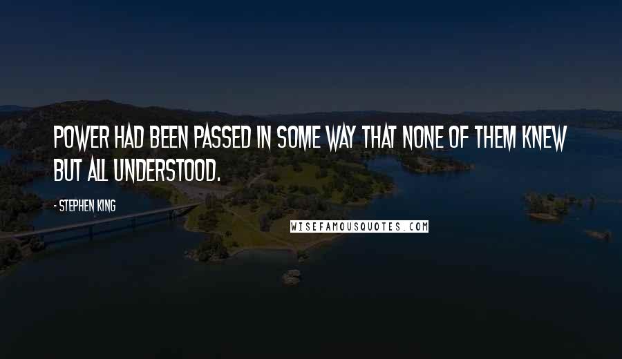 Stephen King Quotes: Power had been passed in some way that none of them knew but all understood.