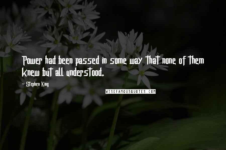 Stephen King Quotes: Power had been passed in some way that none of them knew but all understood.