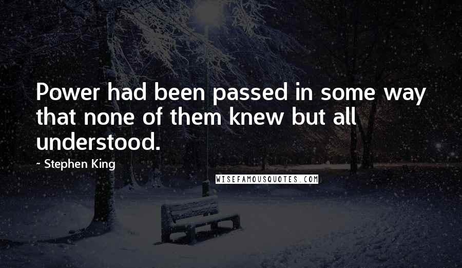 Stephen King Quotes: Power had been passed in some way that none of them knew but all understood.