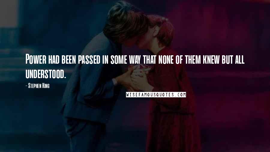 Stephen King Quotes: Power had been passed in some way that none of them knew but all understood.