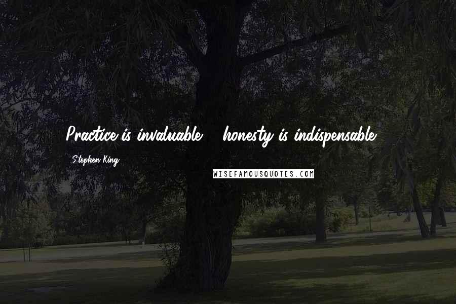 Stephen King Quotes: Practice is invaluable ... honesty is indispensable ...