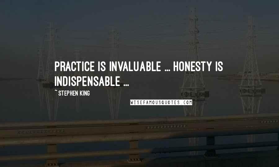 Stephen King Quotes: Practice is invaluable ... honesty is indispensable ...