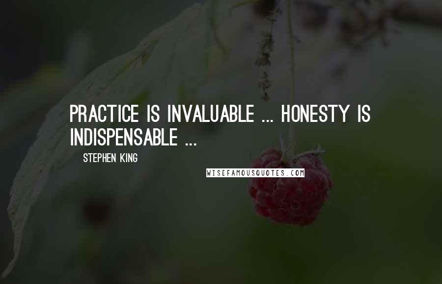 Stephen King Quotes: Practice is invaluable ... honesty is indispensable ...