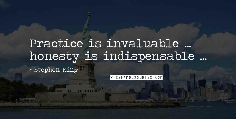 Stephen King Quotes: Practice is invaluable ... honesty is indispensable ...