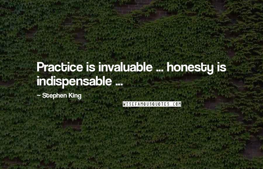 Stephen King Quotes: Practice is invaluable ... honesty is indispensable ...