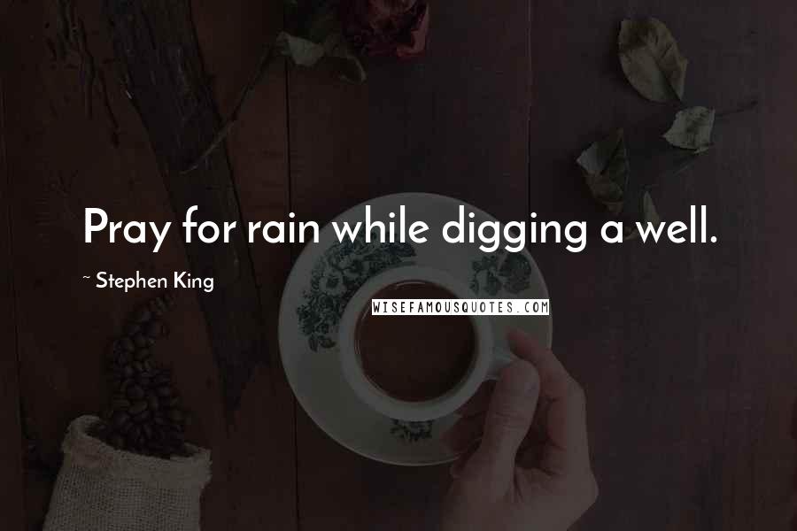 Stephen King Quotes: Pray for rain while digging a well.